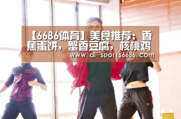 【6686体育】美食推荐:香蕉蛋饼,蟹香豆腐,核桃鸡片,大虾炒饭的做法(图2) 6686体育