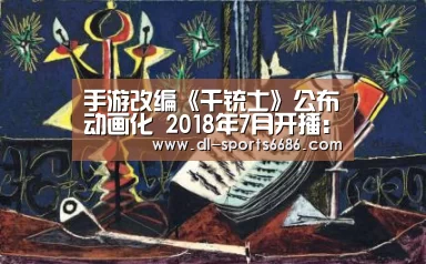 手游改编《千铳士》公布动画化 2018年7月开播:6686体育(图1) 6686体育官网