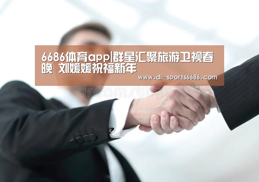 6686体育app|群星汇聚旅游卫视春晚 刘媛媛祝福新年(图1) 6686体育官网